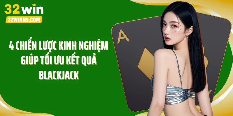 4 chiến lược kinh nghiệm giúp tối ưu kết quả Blackjack