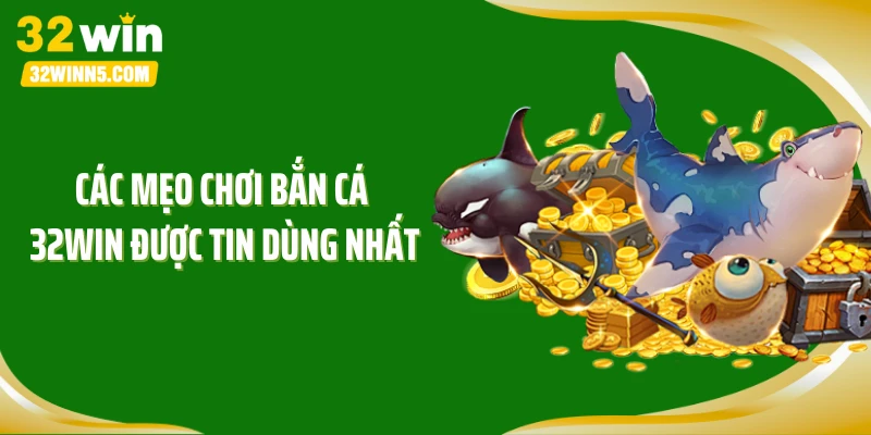 Các mẹo chơi bắn cá 32WIN được tin dùng nhất