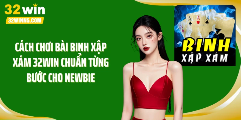 Cách chơi bài binh xập xám 32Win chuẩn từng bước cho newbie