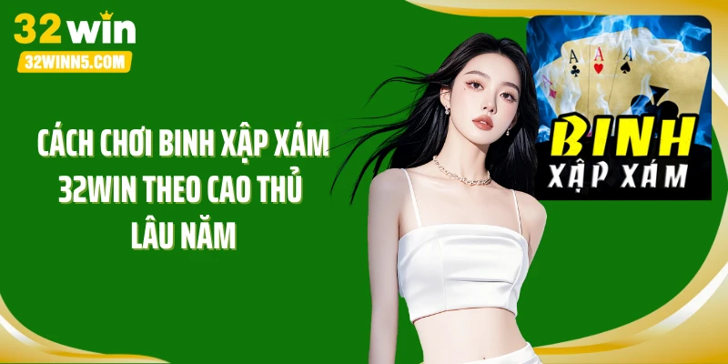 Cách chơi binh xập xám 32Win theo cao thủ lâu năm