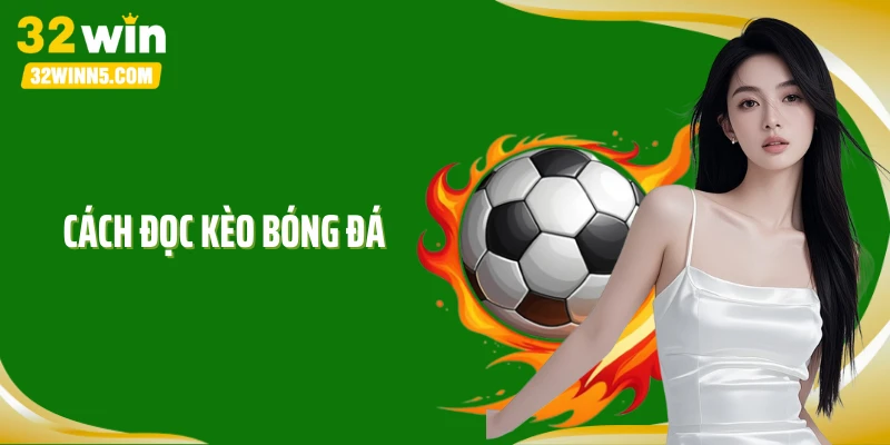 Cách Đọc Kèo Bóng Đá Theo Cao Thủ Giúp Bạn Hốt Bạc Tại 32Win