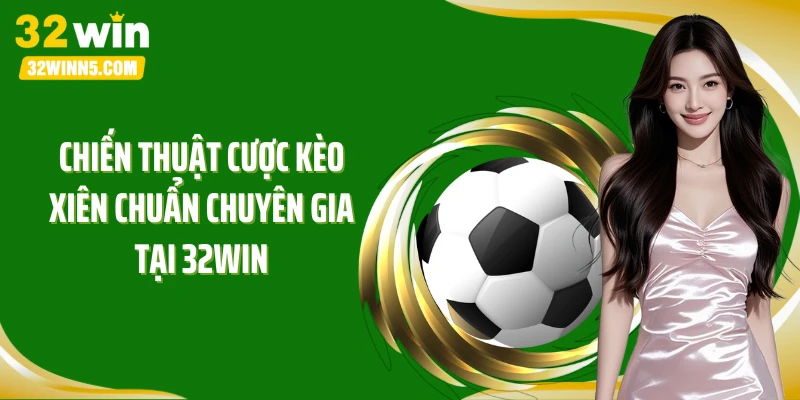 Chiến thuật cược kèo xiên chuẩn chuyên gia tại 32Win