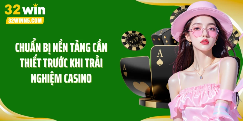 Chuẩn bị nền tảng cần thiết trước khi trải nghiệm casino