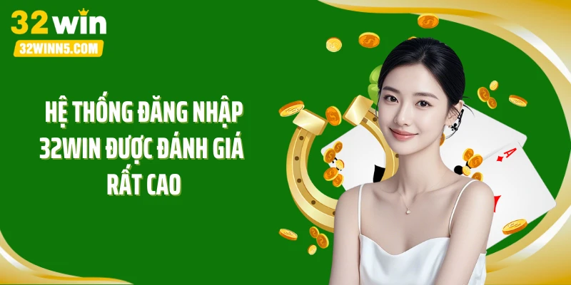 Hệ thống đăng nhập 32WIN được đánh giá rất cao