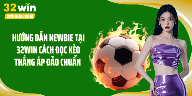 Hướng dẫn newbie tại 32Win cách đọc kèo thắng áp đảo chuẩn 