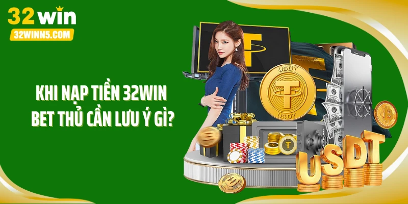 Khi nạp tiền 32WIN bet thủ cần lưu ý gì?