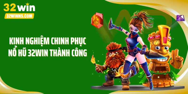 Kinh nghiệm chinh phục nổ hũ 32WIN thành công