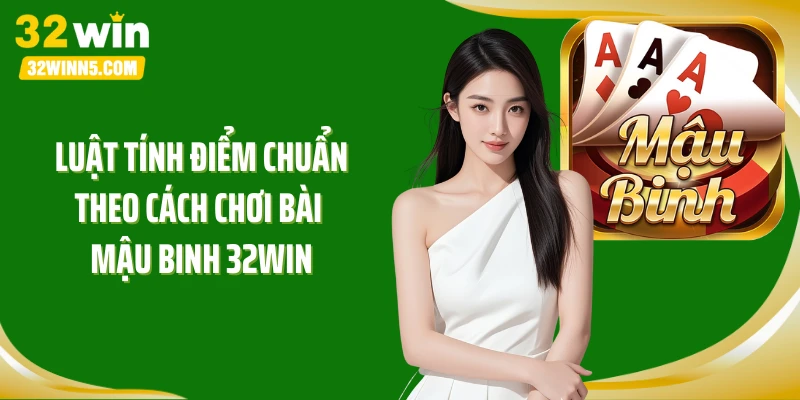 Luật tính điểm chuẩn theo cách chơi bài mậu binh 32Win