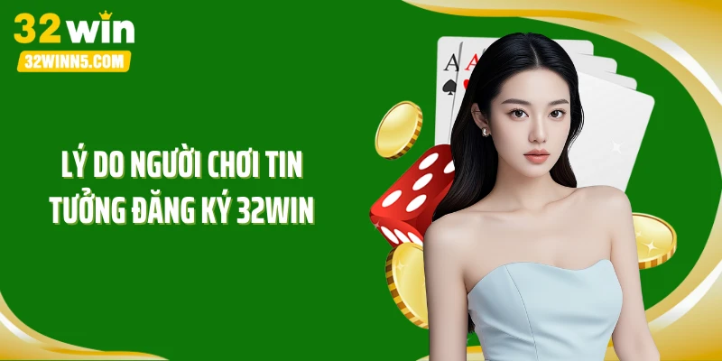 Lý do người chơi tin tưởng đăng ký 32WIN
