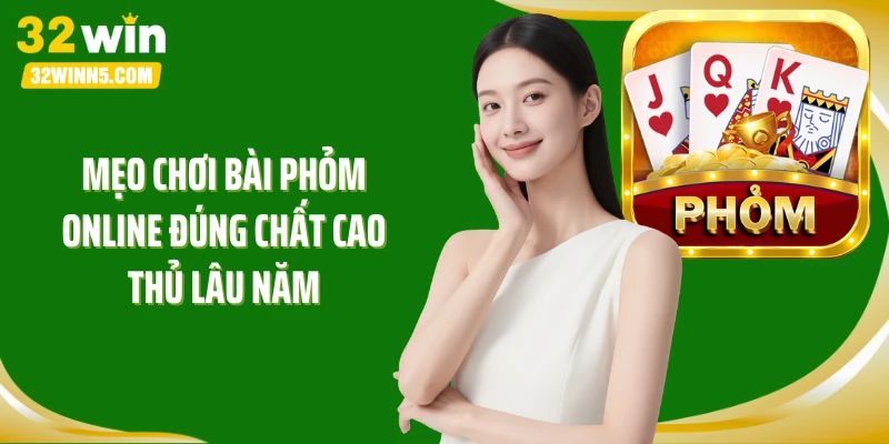 Mẹo chơi bài Phỏm online đúng chất cao thủ lâu năm