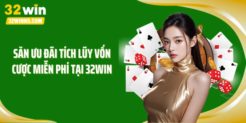 Săn ưu đãi tích lũy vốn cược miễn phí tại 32WIN