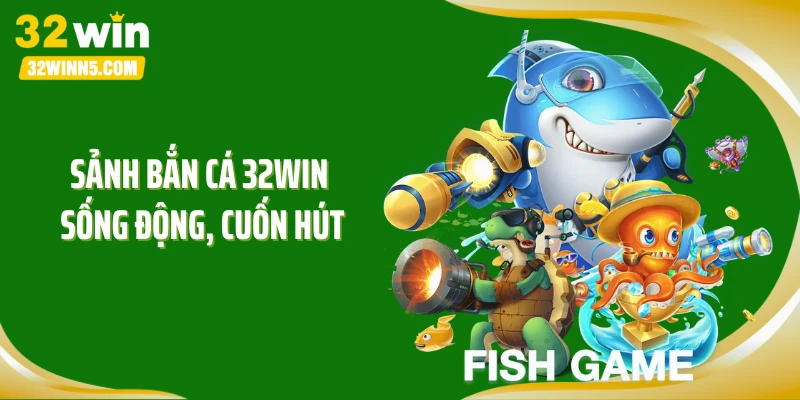 Sảnh bắn cá 32WIN sống động, cuốn hút