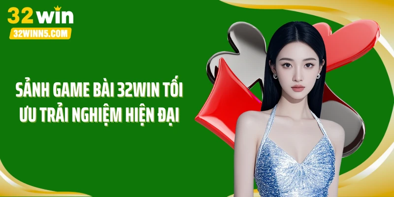 Sảnh game bài 32WIN tối ưu trải nghiệm hiện đại