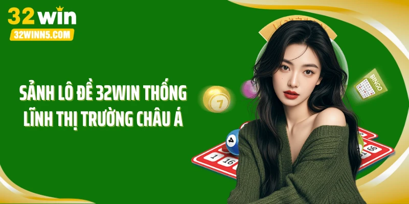 Sảnh lô đề 32WIN thống lĩnh thị trường châu Á
