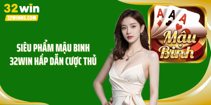 Siêu phẩm mậu binh 32Win hấp dẫn cược thủ