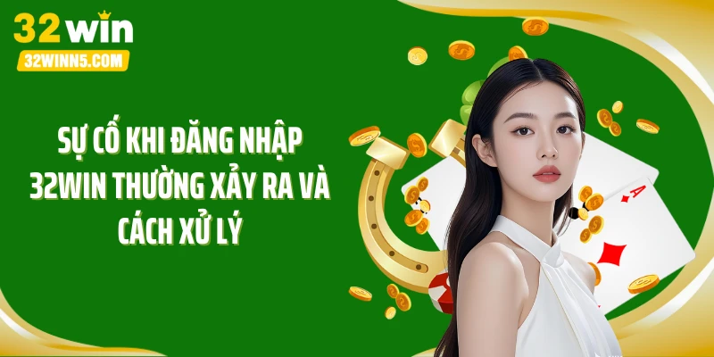 Sự cố khi đăng nhập 32WIN thường xảy ra và cách xử lý