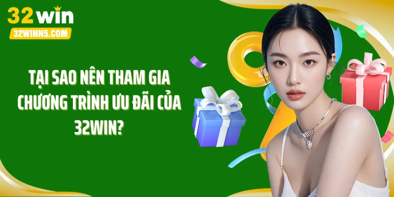 Tại sao nên tham gia chương trình ưu đãi của 32win?
