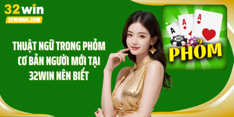 Thuật ngữ trong Phỏm cơ bản người mới tại 32Win nên biết