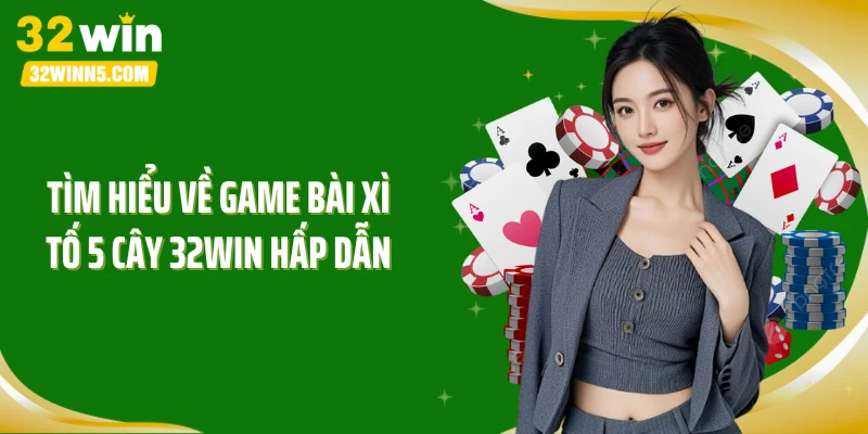Tìm hiểu về game bài xì tố 5 cây 32Win hấp dẫn