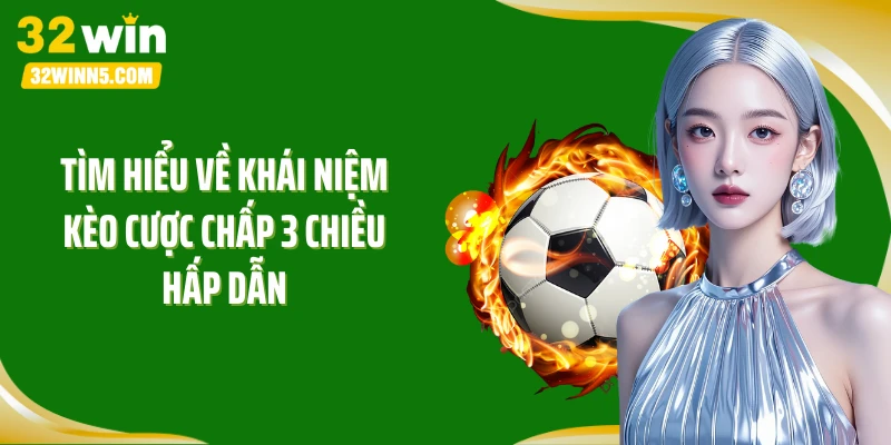 Tìm hiểu về khái niệm kèo cược chấp 3 chiều hấp dẫn