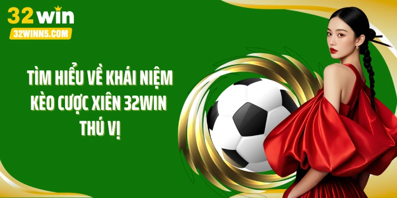 Tìm hiểu về khái niệm kèo cược xiên 32Win thú vị